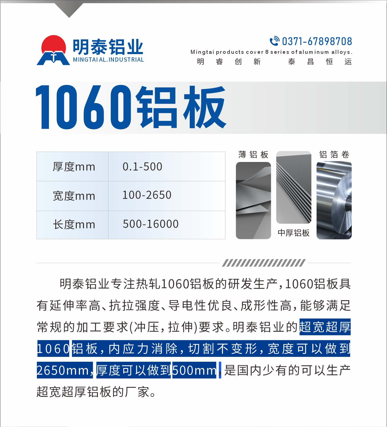 明泰鋁業(yè)專注熱軋1060鋁板的研發(fā)生產(chǎn)，1060鋁板具有延伸率高、抗拉強(qiáng)度、導(dǎo)電性優(yōu)良、成形性高，能夠滿足常規(guī)的加工要求(沖壓，拉伸)要求。明泰鋁業(yè)的超寬超厚1060鋁板，內(nèi)應(yīng)力消除，切割不變形，寬度可以做到2650mm，厚度可以做到500mm，是國(guó)內(nèi)少有的可以生產(chǎn)超寬超厚鋁板的廠家。
