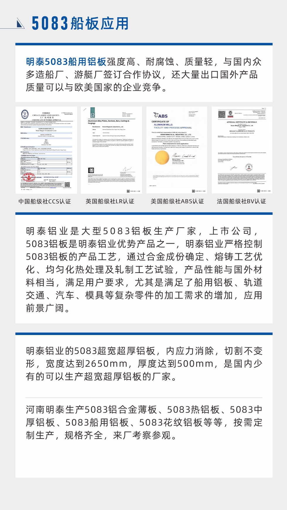 明泰5083船用鋁板強(qiáng)度高、耐腐蝕、質(zhì)量輕，與國(guó)內(nèi)眾多造船廠、游艇廠簽訂合作協(xié)議，還大量出口國(guó)外產(chǎn)品質(zhì)量可以與歐美國(guó)家的企業(yè)競(jìng)爭(zhēng)。
　　明泰鋁業(yè)是大型5083鋁板生產(chǎn)廠家，上市公司，5083鋁板是明泰鋁業(yè)優(yōu)勢(shì)產(chǎn)品之一，明泰鋁業(yè)嚴(yán)格控制5083鋁板的產(chǎn)品工藝，通過合金成份確定、熔鑄工藝優(yōu)化、均勻化熱處理及軋制工藝試驗(yàn)，產(chǎn)品性能與國(guó)外材料相當(dāng)，滿足用戶要求，尤其是滿足了船用鋁板、軌道交通、汽車、模具等復(fù)雜零件的加工需求的增加，應(yīng)用前景廣闊。明泰鋁業(yè)的5083超寬超厚鋁板，內(nèi)應(yīng)力消除，切割不變形，寬度達(dá)到2650mm，厚度達(dá)到500mm，是國(guó)內(nèi)少有的可以生產(chǎn)超寬超厚鋁板的廠家。河南明泰生產(chǎn)5083鋁合金薄板、5083熱鋁板、5083中厚鋁板、5083船用鋁板、5083花紋鋁板等等，按需定制生產(chǎn)，規(guī)格齊全，來廠考察參觀。